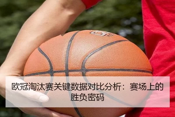 欧冠淘汰赛关键数据对比分析：赛场上的胜负密码